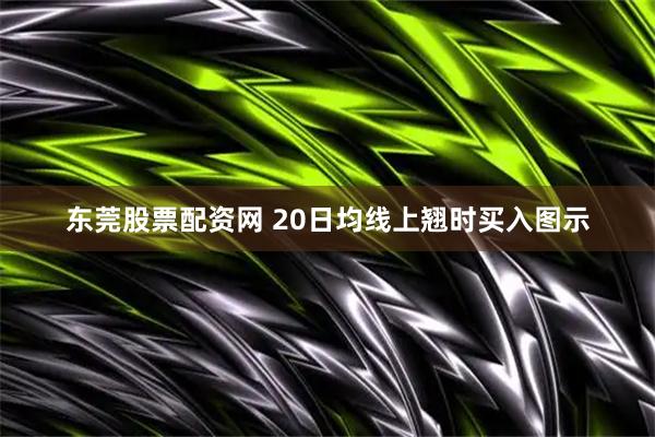 东莞股票配资网 20日均线上翘时买入图示