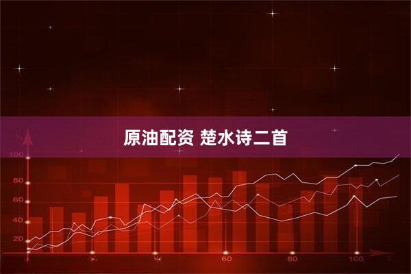 原油配资 楚水诗二首