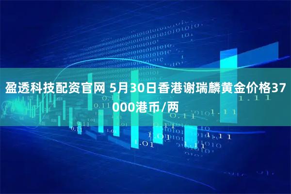 盈透科技配资官网 5月30日香港谢瑞麟黄金价格37000港币/两