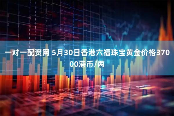 一对一配资网 5月30日香港六福珠宝黄金价格37000港币/两