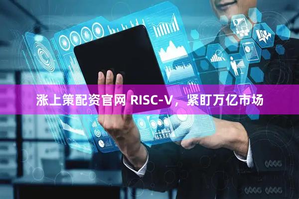 涨上策配资官网 RISC-V，紧盯万亿市场