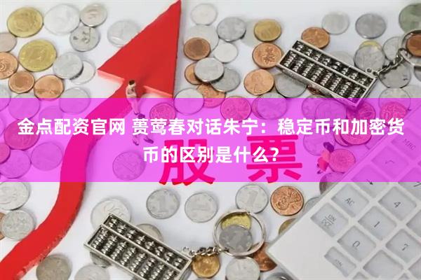 金点配资官网 蒉莺春对话朱宁：稳定币和加密货币的区别是什么？