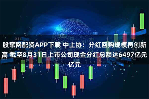 股窜网配资APP下载 中上协：分红回购规模再创新高 截至8月31日上市公司现金分红总额达6497亿元