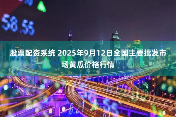 股票配资系统 2025年9月12日全国主要批发市场黄瓜价格行情